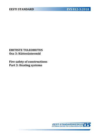 EVS 812-3:2018 Ehitiste tuleohutus. Osa 3, Küttesüsteemid = Fire safety of constructions. Part 3, Heating systems