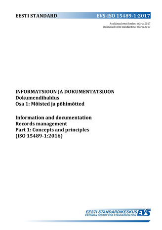 EVS-ISO 15489-1:2017 Informatsioon ja dokumentatsioon : dokumendihaldus. Osa 1, Mõisted ja põhimõtted = Information and documentation : records management. Part 1, Concepts and principles (ISO 15489-1:2016) 