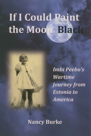 If I could paint the moon black : Imbi Peebo's wartime journey from Estonia to America 