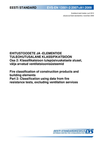 EVS-EN 13501-2:2007+A1:2009 Ehitustoodete ja -elementide tuleohutusalane klassifikatsioon. Osa 2, Klassifikatsioon tulepüsivuskatsete alusel, välja arvatud ventilatsioonisüsteemid = Fire classification of construction products and build...
