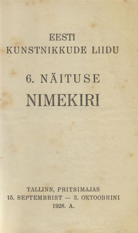 Eesti Kunstnikkude Liidu 6. näituse nimekiri : Tallinn, Pritsimajas 15. septembrist - 3. oktoobrini 1928 a.