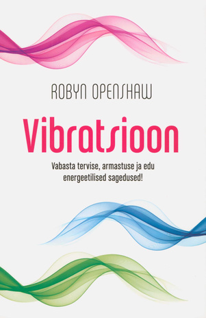 Vibratsioon : Vabasta tervise, armastuse ja edu energeetilised sagedused 