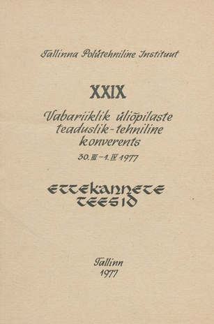 XXIX Eesti vabariiklik üliõpilaste teaduslik-tehniline konverents 30. märtsist - 1. aprillini 1977 : ettekannete teesid 