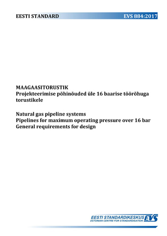 EVS 884:2017 Maagaasitorustik : projekteerimise põhinõuded üle 16 baarise töörõhuga torustikele = Natural gas pipeline systems : pipelines for maximum operating pressure over 16 bar : general requirements for design 