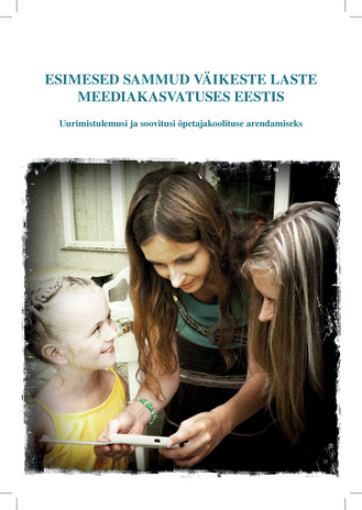Esimesed sammud väikeste laste meediakasvatuses Eestis : uurimistulemusi ja soovitusi õpetajakoolituse arendamiseks