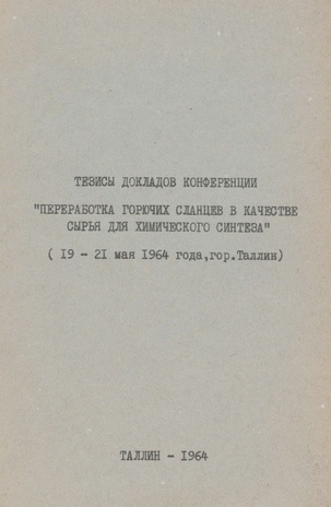 Тезисы докладов конференции "Переработка горючих сланцев в качестве сырья для химического синтеза" : 19-21 мая 1964 г., гор. Таллин