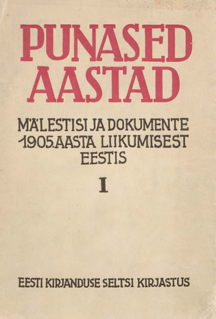 Punased aastad : mälestisi ja dokumente 1905. aasta liikumisest Eestis. I 