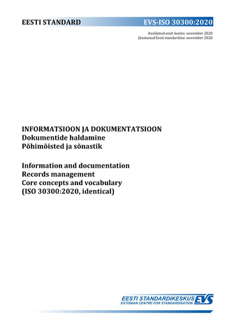 EVS-ISO 30300:2020 Informatsioon ja dokumentatsioon : dokumentide haldamine. Põhimõisted ja sõnastik = Information and documentation : records management. Core concepts and vocabulary (ISO 30300:2020, identical) 