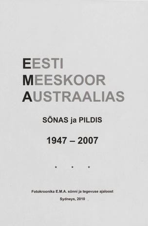 Eesti Meeskoor Austraalias : sõnas ja pildis 1947-2007 : fotokroonika E.M.A. sünni ja tegevuse ajaloost 