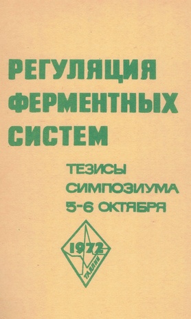 Регуляция ферментных систем : тезисы докладов симпозиума, 5-6 октября 1972 года 