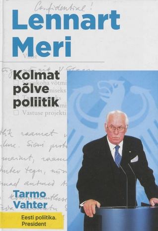 Lennart Meri. Kolmat põlve poliitik : lugusid, dokumente ja pilte Lennart Merist ja tema esivanematest 