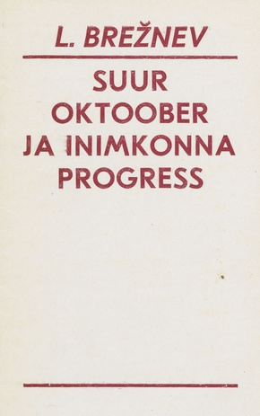 Suur Oktoober ja inimkonna progress : ettekanne NLKP KK, NSVL Ülemnõukogu ja VNFSV Ülemnõukogu pidulikul, Suure Sotsialistliku Oktoobrirevolutsiooni 60. aastapäevale pühendatud koosolekul 2. novembril 1977. aastal 
