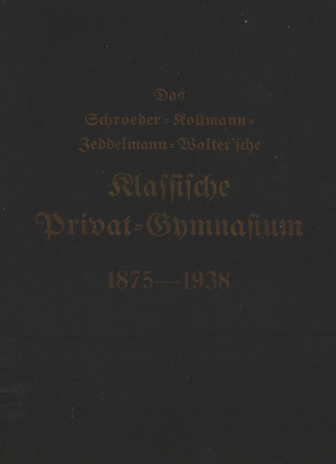 Das Schroeder-Kollmann-Zeddelmann-Walter'sche Klassische Privat-Gymnasium 1875-1938.