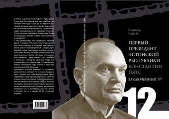 Первый президент Эстонской Республики Константин Пятс : заключенный № 12 : историко-биографическое исследование 