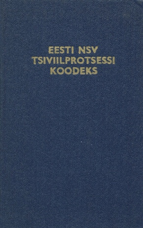 Eesti NSV tsiviilprotsessi koodeks : ametlik tekst muudatuste ja täiendustega seisuga 1. jaanuar 1982 