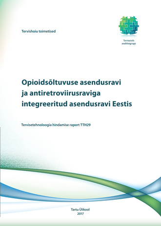 Opioidsõltuvuse asendusravi ja antiretroviirusraviga integreeritud asendusravi Eestis : tervisetehnoloogia hindamise raport TTH29 