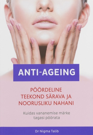 Anti-ageing : kuidas vananemise märke tagasi pöörata : pöördeline teekond särava ja noorusliku nahani 