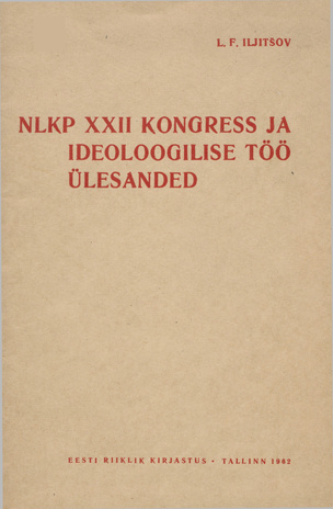 NLKP XXII kongress ja ideoloogilise töö ülesanded : ettekanne üleliidulisel nõupidamisel ideoloogilise töö küsimustes 25. detsembril 1961 
