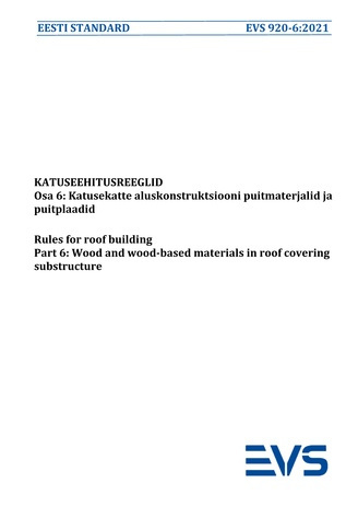 EVS 920-6:2021 Katuseehitusreeglid. Osa 6, Katusekatte aluskonstruktsiooni puitmaterjalid ja puitplaadid = Rules for roof building. Part 6, Wood and wood-based materials in roof covering substructure 