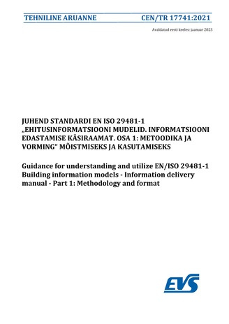 CEN/TR 17741:2021 Juhend standardi EN ISO 29481-1 "Ehitusinformatsiooni mudelid. Informatsiooni edastamise käsiraamat. Osa 1. Metoodika ja vorming" mõistmiseks ja kasutamiseks = Guidance for understanding and utilize EN/ISO 29481-1 Building information...