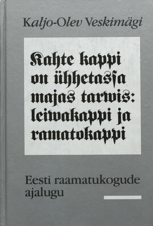 Kahte kappi on ühhetassa majas tarvis: leivakappi ja ramatokappi : Eesti raamatukogude ajalugu 