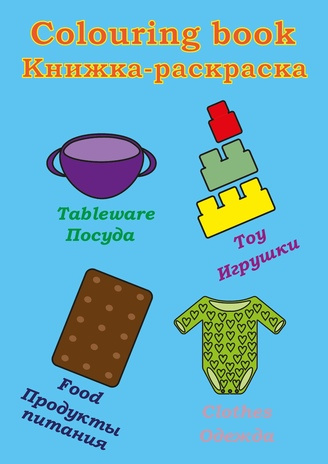 Colouring book - Книжка-раскраска : Tableware - Посуда, Food - Продукты питания, Toy - Игрушки, Clothes - Одежда 