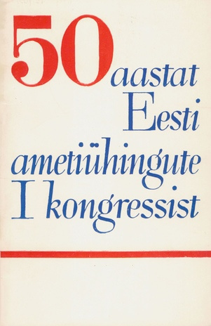 50 aastat Eesti ametiühingute I kongressist : [artiklite kogumik]