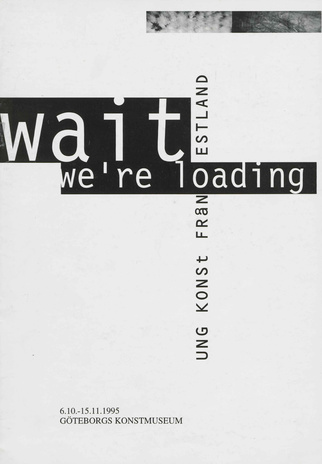 Wait we're loading : ung konst fran Estland : 6.10.- 15.11.1995 Göteborgs Konstmuseum 
