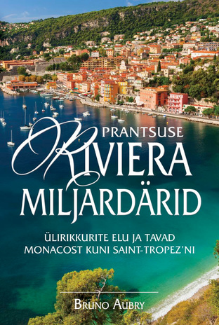 Prantsuse Riviera miljardärid : ülirikkurite elu ja tavad Monacost kuni Saint-Tropez'ni 
