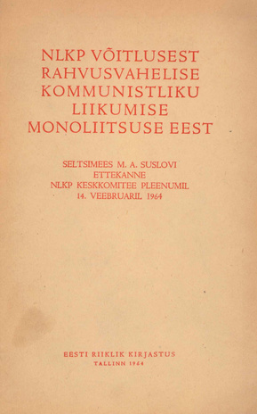 NLKP võitlusest rahvusvahelise kommunistliku liikumise monoliitsuse eest : seltsimees Mihhail Andrejevitš Suslovi ettekanne NLKP KK pleenumil 14. veeb. 1964 