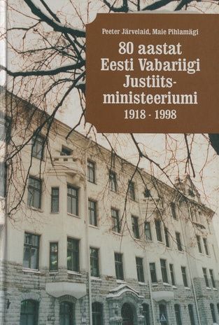 80 aastat Eesti Vabariigi Justiitsministeeriumi 1918-1998