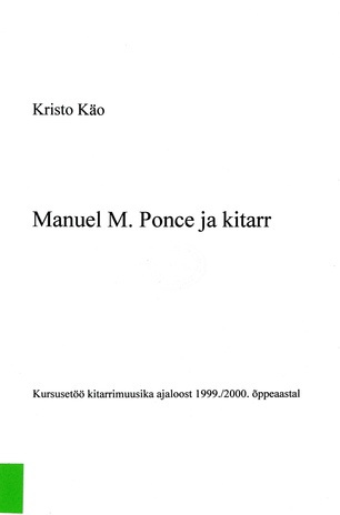 Manuel M. Ponce ja kitarr : kursusetöö kitarrimuusika ajaloost 1999/2000. õppeaastal