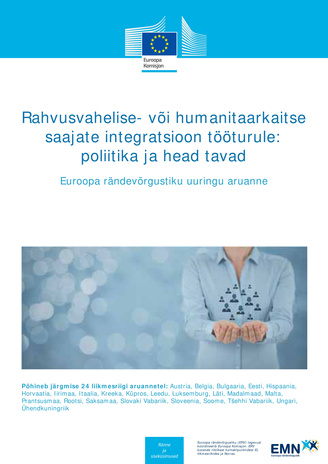Rahvusvahelise- või humanitaarkaitse saajate integratsioon tööturule : poliitika ja head tavad : Euroopa rändevõrgustiku uuringu aruanne 