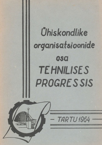 Ühiskondlike organisatsioonide osa tehnilises progressis : [1963. a. oktoobrikuus Tartus toimunud teaduslik-tehnilise konverentsi materjalid]