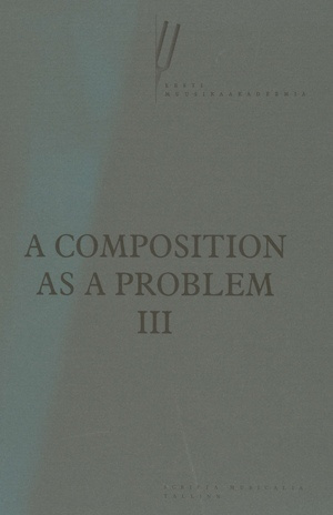 A composition as a problem. proceedings of the 3rd Conference on Music Theory : Tallinn, March 9-10, 2001 / III