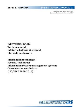 EVS-EN ISO/IEC 27000:2017 Infotehnoloogia : turbemeetodid. Infoturbe halduse süsteemid. Ülevaade ja sõnavara = Information technology : security techniques. Information security management systems. Overview and vocabulary (ISO/IEC 27000:2016) 