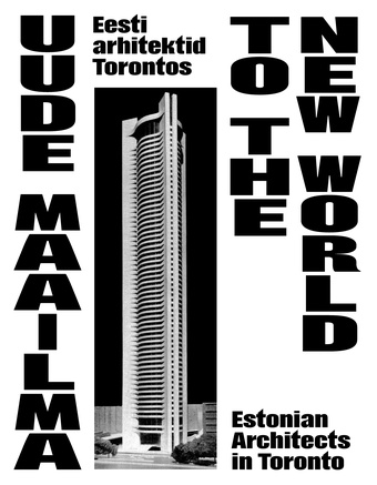 Uude Maailma : Eesti arhitektid Torontos = To the New World : Estonian architects in Toronto 