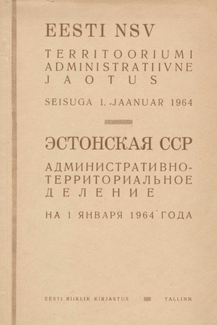 Eesti NSV territooriumi administratiivne jaotus : seisuga 1. jaanuar 1964 = Эстонская ССР : административно-территориальное деление на 1 января 1964 г. 