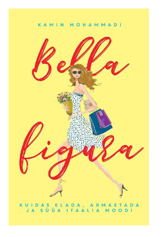 Bella figura : kuidas elada, armastada ja süüa Itaalia moodi 