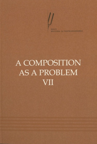 A composition as a problem. proceedings of the Seventh International Conference on Music Theory : Tallinn, Pärnu, January 8-11, 2014 / VII