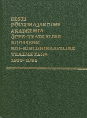 Eesti Põllumajanduse Akadeemia õppe-teadusliku koosseisu bio-bibliograafiline teatmeteos : 1951-1981 