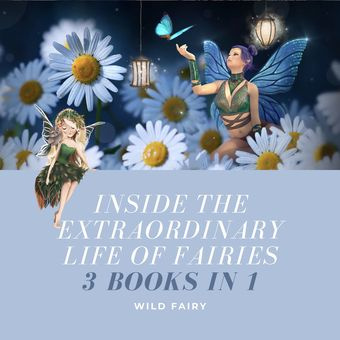 Inside the extraordinary life of fairies : 3 books in 1 