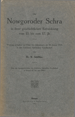 Die Nowgoroder Schra in ihrer geschichtlichen Entwicklung vom 13. bis zum 17. Jh. : Vortrag, gehalten zur Feier des Jahrestages am 18. Januar 1910 in der Gelehrten Estnischen Gesellschaft 