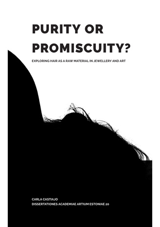 Purity or promiscuity? : exploring hair as a raw material in jewellery and art = [Puhtus ja promiskuiteet : uurimus juustest kui materjalist kunstis ja ehtekunstis] ; (Dissertationes Academiae Artium Estoniae, 20)