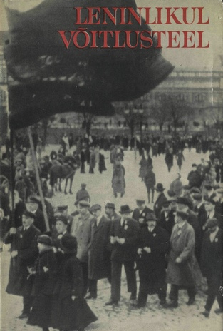 Leninlikul võitlusteel : leninlike ideede levik ning võitlus töölisliikumise ühtsuse eest Eestis Oktoobri-eelsel perioodil (1902-1917) 
