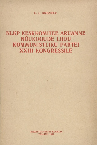 NLKP Keskkomitee aruanne Nõukogude Liidu Kommunistliku Partei XXIII kongressile : 29. märtsil 1966 
