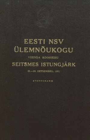 Eesti NSV Ülemnõukogu viienda koosseisu seitsmes istungjärk 25. - 26. detsembril 1961 : stenogramm