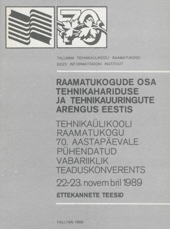 Raamatukogude osa tehnikahariduse ja tehnikauuringute arengus Eestis : Tehnikaülikooli Raamatukogu 70. aastapäevale pühendatud vabariiklik teaduskonverents, 22.-23. november 1989 : ettekannete teesid 
