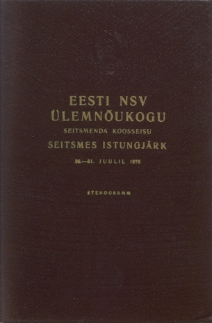 Eesti NSV Ülemnõukogu seitsmenda koosseisu seitsmes istungjärk 30. ja 31. juulil 1970 : stenogramm 