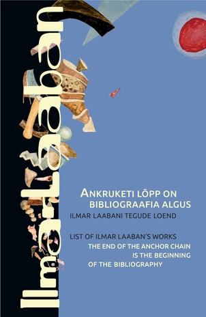 Ankruketi lõpp on bibliograafia algus : Ilmar Laabani tegude loend = The end of the anchor chain is the beginning of the bibliography : list of Ilmar Laaban's works 